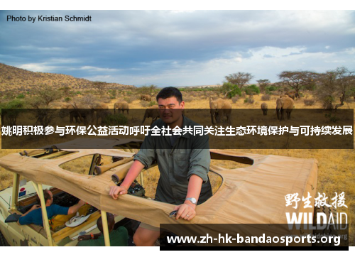 姚明积极参与环保公益活动呼吁全社会共同关注生态环境保护与可持续发展 姚明积极参与环保公益活动呼吁全社会共同关注生态环境保护与可持续发展