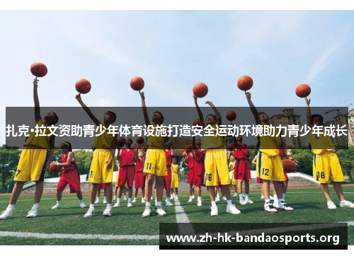 扎克·拉文资助青少年体育设施打造安全运动环境助力青少年成长 扎克·拉文资助青少年体育设施打造安全运动环境助力青少年成长