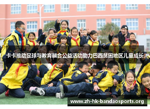 卡卡推动足球与教育融合公益活动助力巴西贫困地区儿童成长 卡卡推动足球与教育融合公益活动助力巴西贫困地区儿童成长