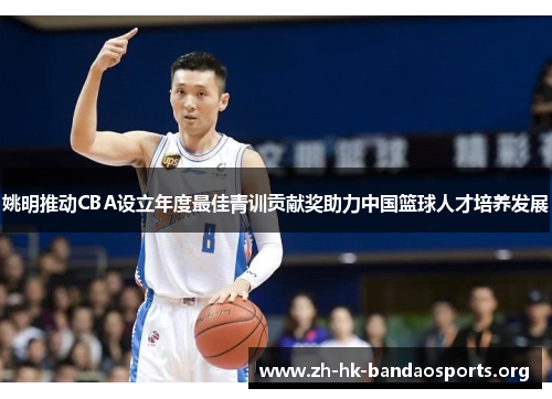 姚明推动CBA设立年度最佳青训贡献奖助力中国篮球人才培养发展 姚明推动CBA设立年度最佳青训贡献奖助力中国篮球人才培养发展