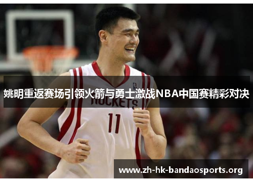 姚明重返赛场引领火箭与勇士激战NBA中国赛精彩对决 姚明重返赛场引领火箭与勇士激战NBA中国赛精彩对决