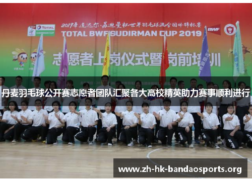 丹麦羽毛球公开赛志愿者团队汇聚各大高校精英助力赛事顺利进行 丹麦羽毛球公开赛志愿者团队汇聚各大高校精英助力赛事顺利进行