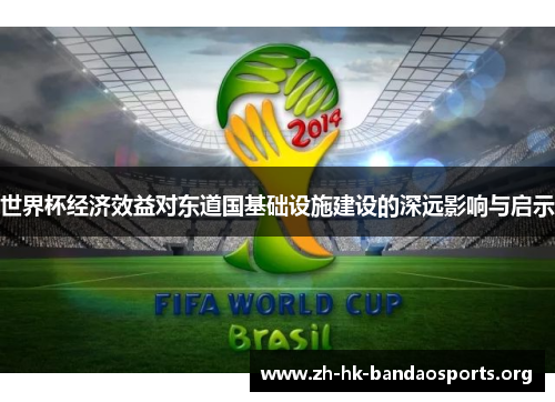 世界杯经济效益对东道国基础设施建设的深远影响与启示 世界杯经济效益对东道国基础设施建设的深远影响与启示