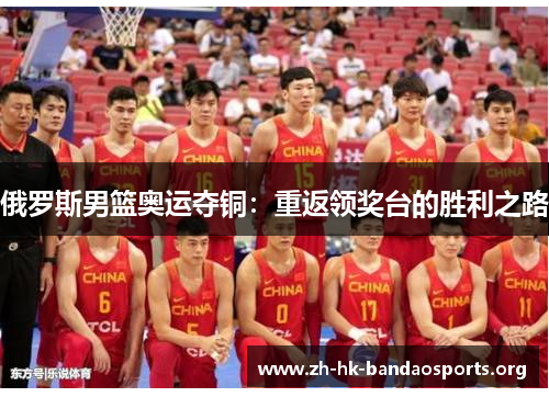 俄罗斯男篮奥运夺铜:重返领奖台的胜利之路 俄罗斯男篮奥运夺铜:重返领奖台的胜利之路