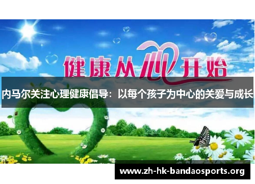 内马尔关注心理健康倡导:以每个孩子为中心的关爱与成长 内马尔关注心理健康倡导:以每个孩子为中心的关爱与成长