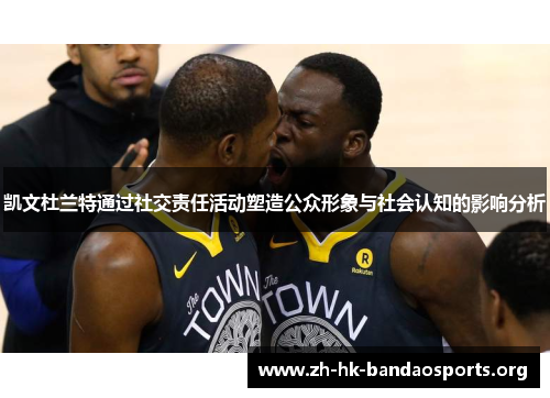 凯文杜兰特通过社交责任活动塑造公众形象与社会认知的影响分析 凯文杜兰特通过社交责任活动塑造公众形象与社会认知的影响分析