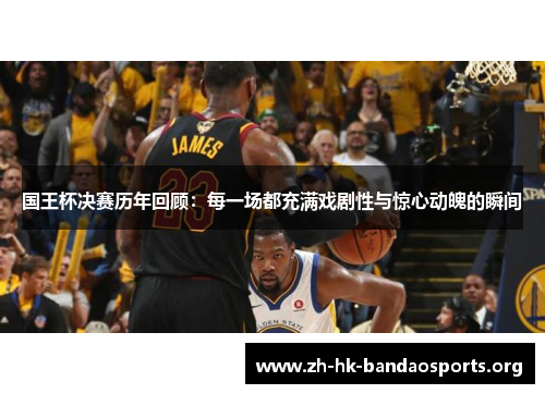 国王杯决赛历年回顾:每一场都充满戏剧性与惊心动魄的瞬间 国王杯决赛历年回顾:每一场都充满戏剧性与惊心动魄的瞬间