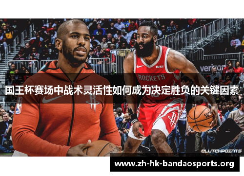 国王杯赛场中战术灵活性如何成为决定胜负的关键因素 国王杯赛场中战术灵活性如何成为决定胜负的关键因素