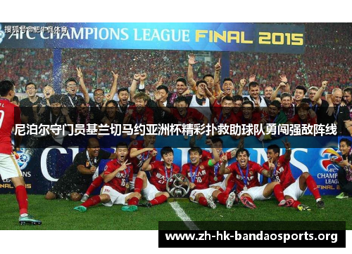 尼泊尔守门员基兰切马约亚洲杯精彩扑救助球队勇闯强敌阵线 尼泊尔守门员基兰切马约亚洲杯精彩扑救助球队勇闯强敌阵线