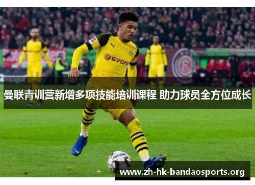 曼联青训营新增多项技能培训课程 助力球员全方位成长 曼联青训营新增多项技能培训课程 助力球员全方位成长