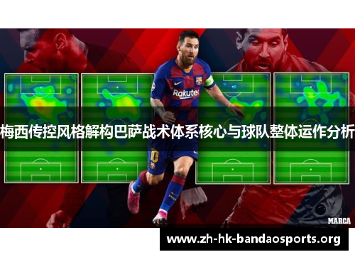 梅西传控风格解构巴萨战术体系核心与球队整体运作分析 梅西传控风格解构巴萨战术体系核心与球队整体运作分析