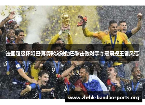 法国超级杯姆巴佩精彩突破助巴黎击败对手夺冠展现王者风范 法国超级杯姆巴佩精彩突破助巴黎击败对手夺冠展现王者风范