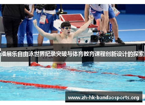 潘展乐自由泳世界纪录突破与体育教育课程创新设计的探索 潘展乐自由泳世界纪录突破与体育教育课程创新设计的探索