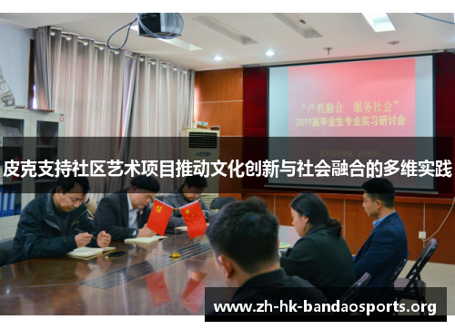 皮克支持社区艺术项目推动文化创新与社会融合的多维实践 皮克支持社区艺术项目推动文化创新与社会融合的多维实践