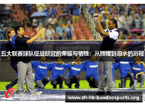 五大联赛球队征战欧冠的荣耀与牺牲:从辉煌到泪水的历程 五大联赛球队征战欧冠的荣耀与牺牲:从辉煌到泪水的历程