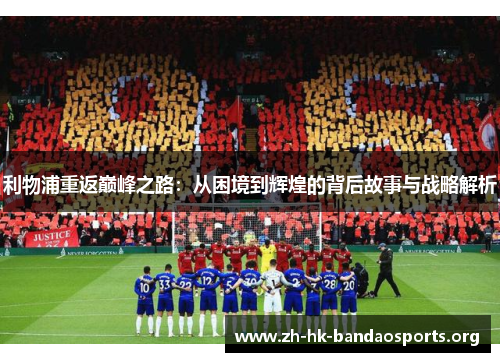 利物浦重返巅峰之路:从困境到辉煌的背后故事与战略解析 利物浦重返巅峰之路:从困境到辉煌的背后故事与战略解析