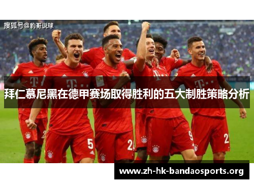 拜仁慕尼黑在德甲赛场取得胜利的五大制胜策略分析 拜仁慕尼黑在德甲赛场取得胜利的五大制胜策略分析