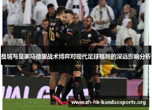 曼城与皇家马德里战术博弈对现代足球格局的深远影响分析 曼城与皇家马德里战术博弈对现代足球格局的深远影响分析