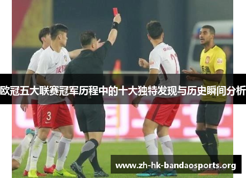 欧冠五大联赛冠军历程中的十大独特发现与历史瞬间分析 欧冠五大联赛冠军历程中的十大独特发现与历史瞬间分析