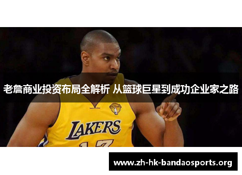 老詹商业投资布局全解析 从篮球巨星到成功企业家之路