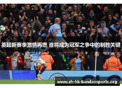 英超新赛季激情再燃 谁将成为冠军之争中的制胜关键 英超新赛季激情再燃 谁将成为冠军之争中的制胜关键