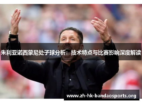 朱利亚诺西蒙尼处子球分析：技术特点与比赛影响深度解读