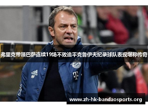 弗里克带领巴萨连续19场不败追平克鲁伊夫纪录球队表现堪称传奇 弗里克带领巴萨连续19场不败追平克鲁伊夫纪录球队表现堪称传奇