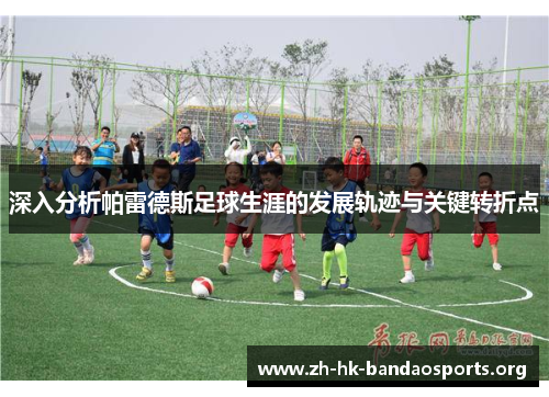 深入分析帕雷德斯足球生涯的发展轨迹与关键转折点 深入分析帕雷德斯足球生涯的发展轨迹与关键转折点