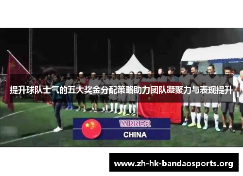 提升球队士气的五大奖金分配策略助力团队凝聚力与表现提升 提升球队士气的五大奖金分配策略助力团队凝聚力与表现提升