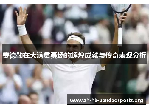 费德勒在大满贯赛场的辉煌成就与传奇表现分析 费德勒在大满贯赛场的辉煌成就与传奇表现分析