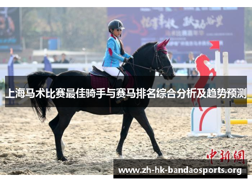 上海马术比赛最佳骑手与赛马排名综合分析及趋势预测 上海马术比赛最佳骑手与赛马排名综合分析及趋势预测