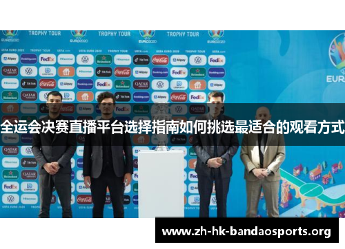 全运会决赛直播平台选择指南如何挑选最适合的观看方式 全运会决赛直播平台选择指南如何挑选最适合的观看方式