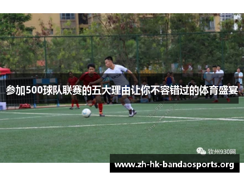 参加500球队联赛的五大理由让你不容错过的体育盛宴 参加500球队联赛的五大理由让你不容错过的体育盛宴