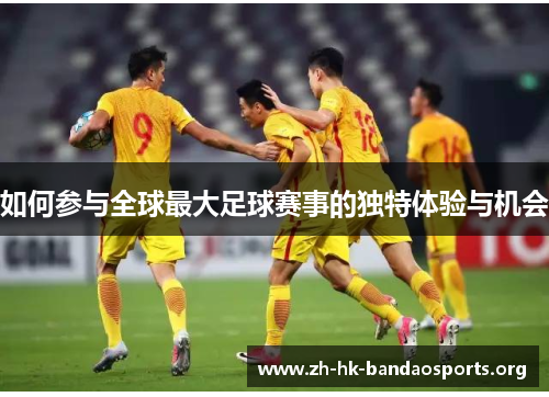 如何参与全球最大足球赛事的独特体验与机会 如何参与全球最大足球赛事的独特体验与机会