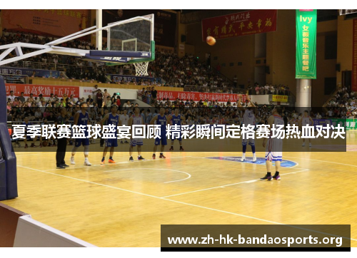 夏季联赛篮球盛宴回顾 精彩瞬间定格赛场热血对决 夏季联赛篮球盛宴回顾 精彩瞬间定格赛场热血对决