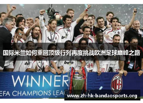 国际米兰如何重回顶级行列再度挑战欧洲足球巅峰之路 国际米兰如何重回顶级行列再度挑战欧洲足球巅峰之路