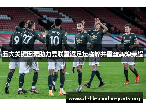 五大关键因素助力曼联重返足坛巅峰并重塑辉煌荣耀 五大关键因素助力曼联重返足坛巅峰并重塑辉煌荣耀