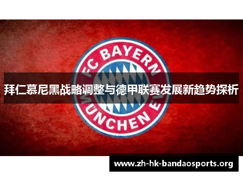 拜仁慕尼黑战略调整与德甲联赛发展新趋势探析 拜仁慕尼黑战略调整与德甲联赛发展新趋势探析