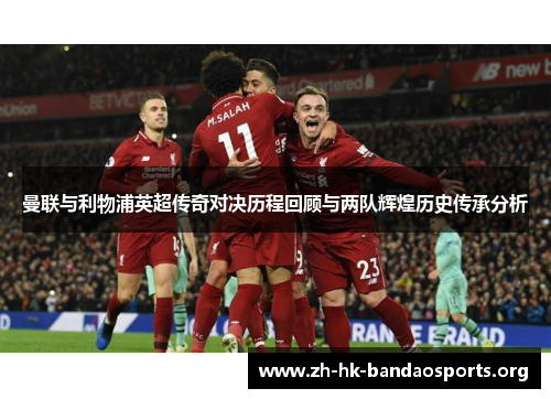 曼联与利物浦英超传奇对决历程回顾与两队辉煌历史传承分析 曼联与利物浦英超传奇对决历程回顾与两队辉煌历史传承分析