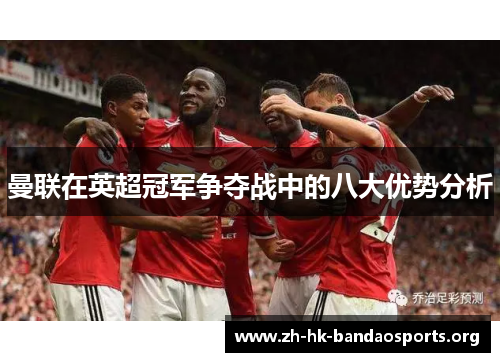 曼联在英超冠军争夺战中的八大优势分析 曼联在英超冠军争夺战中的八大优势分析