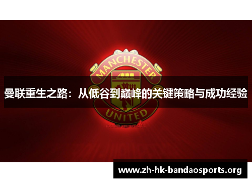 曼联重生之路:从低谷到巅峰的关键策略与成功经验 曼联重生之路:从低谷到巅峰的关键策略与成功经验