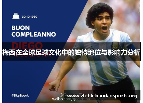 梅西在全球足球文化中的独特地位与影响力分析 梅西在全球足球文化中的独特地位与影响力分析