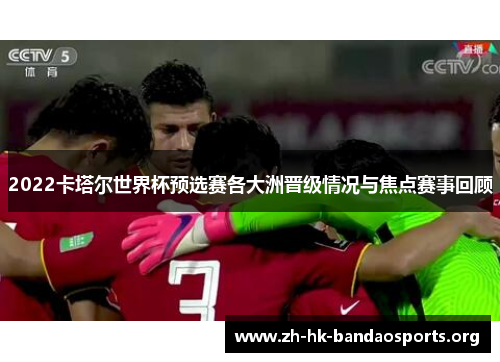 2022卡塔尔世界杯预选赛各大洲晋级情况与焦点赛事回顾 2022卡塔尔世界杯预选赛各大洲晋级情况与焦点赛事回顾