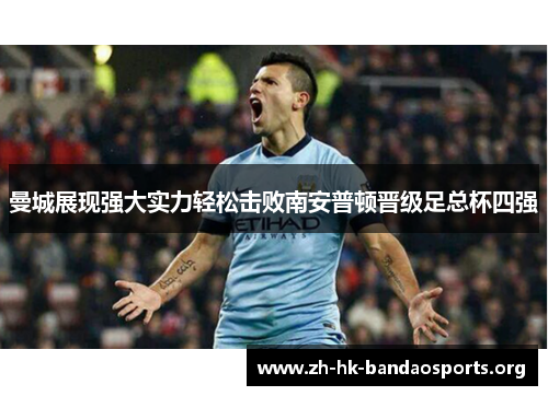 曼城展现强大实力轻松击败南安普顿晋级足总杯四强 曼城展现强大实力轻松击败南安普顿晋级足总杯四强