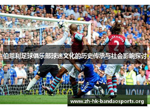 伯恩利足球俱乐部球迷文化的历史传承与社会影响探讨 伯恩利足球俱乐部球迷文化的历史传承与社会影响探讨