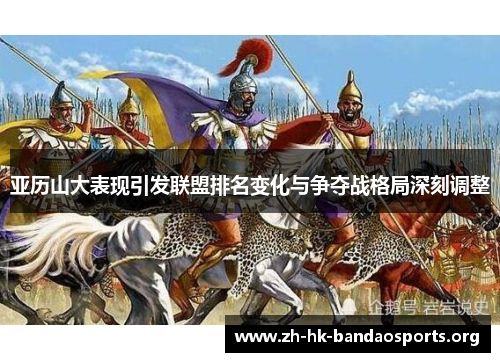 亚历山大表现引发联盟排名变化与争夺战格局深刻调整 亚历山大表现引发联盟排名变化与争夺战格局深刻调整