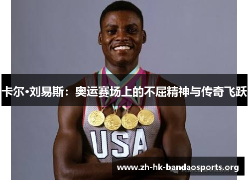 卡尔·刘易斯:奥运赛场上的不屈精神与传奇飞跃 卡尔·刘易斯:奥运赛场上的不屈精神与传奇飞跃