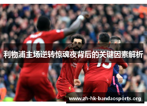 利物浦主场逆转惊魂夜背后的关键因素解析 利物浦主场逆转惊魂夜背后的关键因素解析