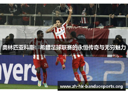 奥林匹亚科斯:希腊足球联赛的永恒传奇与无穷魅力 奥林匹亚科斯:希腊足球联赛的永恒传奇与无穷魅力