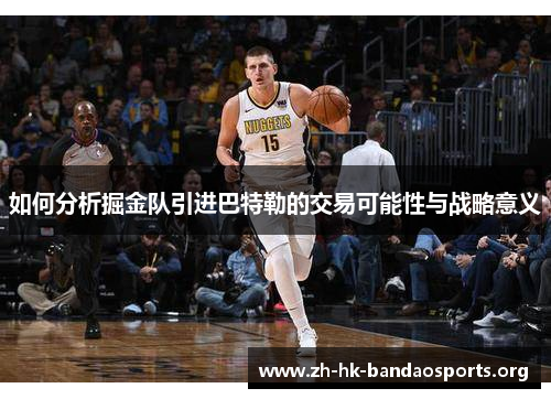 如何分析掘金队引进巴特勒的交易可能性与战略意义 如何分析掘金队引进巴特勒的交易可能性与战略意义